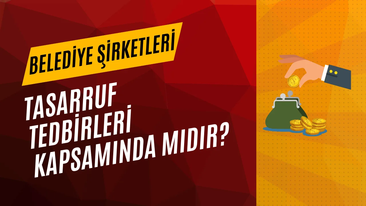 BELEDİYE ŞİRKETLERİ TASARRUF TEDBİRLERİ KAPSAMINDA MIDIR?